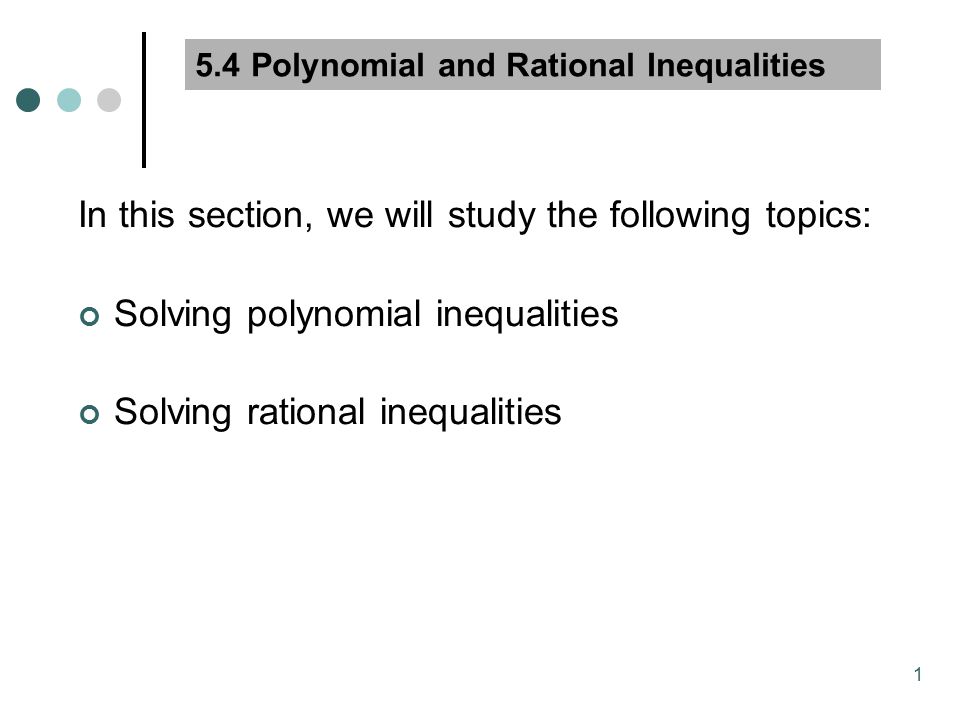 1 5.4 Polynomial and Rational Inequalities In this section, we will study the following topics: Solving polynomial inequalities Solving rational inequalities