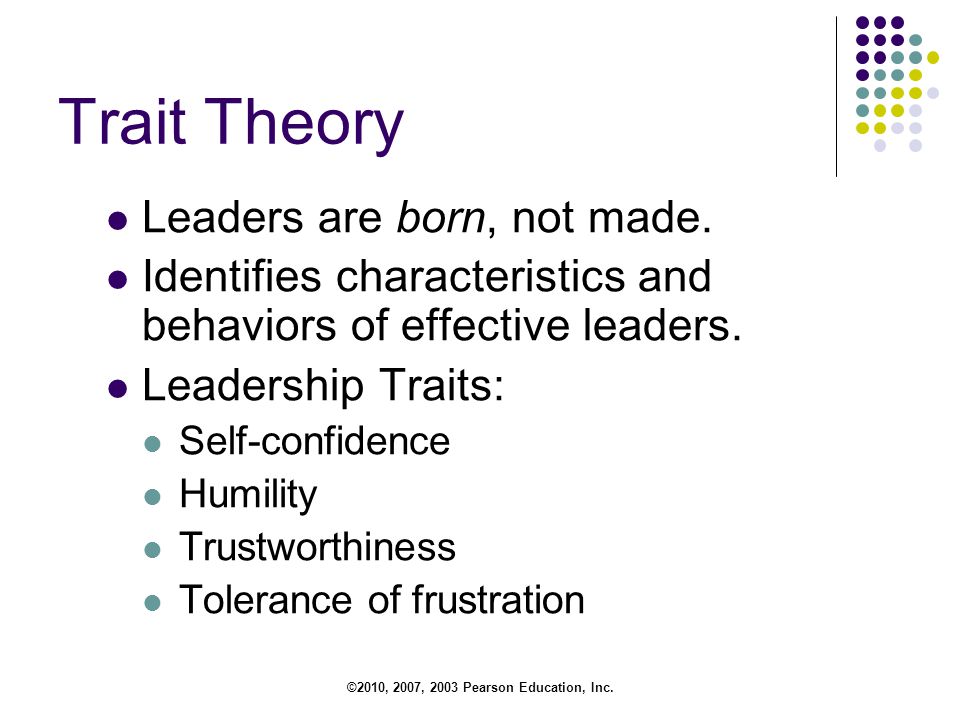 ©2010, 2007, 2003 Pearson Education, Inc. Trait Theory Leaders are born, not made.