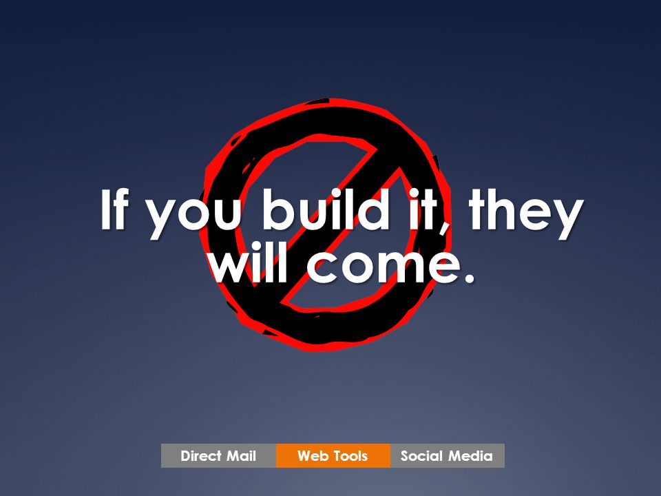 If you build it, they will come. Web ToolsSocial MediaDirect Mail