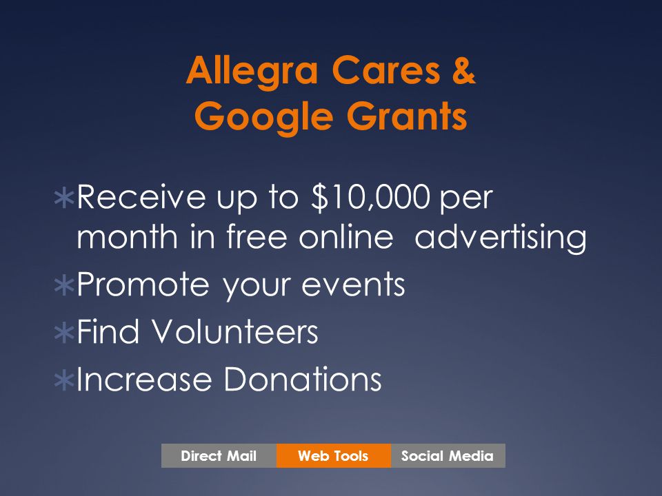 Allegra Cares & Google Grants  Receive up to $10,000 per month in free online advertising  Promote your events  Find Volunteers  Increase Donations Web ToolsSocial MediaDirect Mail