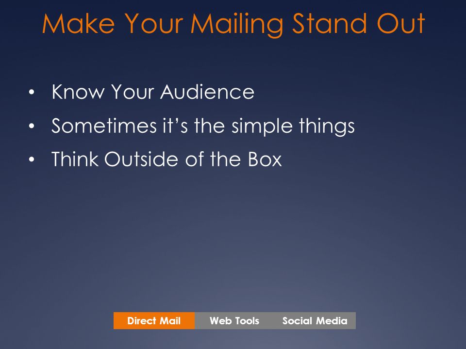 Make Your Mailing Stand Out Know Your Audience Sometimes it’s the simple things Think Outside of the Box Web ToolsSocial MediaDirect Mail