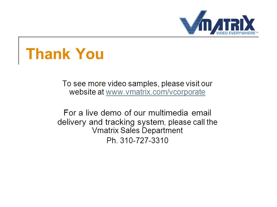 Thank You To see more video samples, please visit our website at   For a live demo of our multimedia  delivery and tracking system, please call the Vmatrix Sales Department Ph.