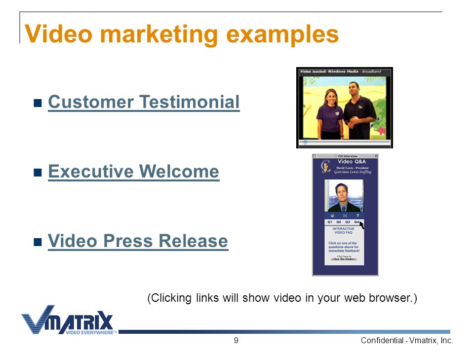 Confidential - Vmatrix, Inc.9 Video marketing examples Customer Testimonial Executive Welcome Video Press Release (Clicking links will show video in your web browser.)