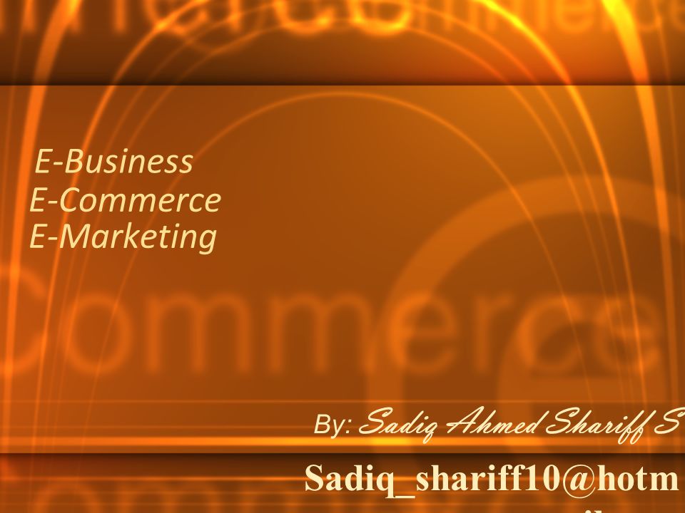 E-Commerce E-Marketing By: Sadiq Ahmed Shariff S ail.com E-Business