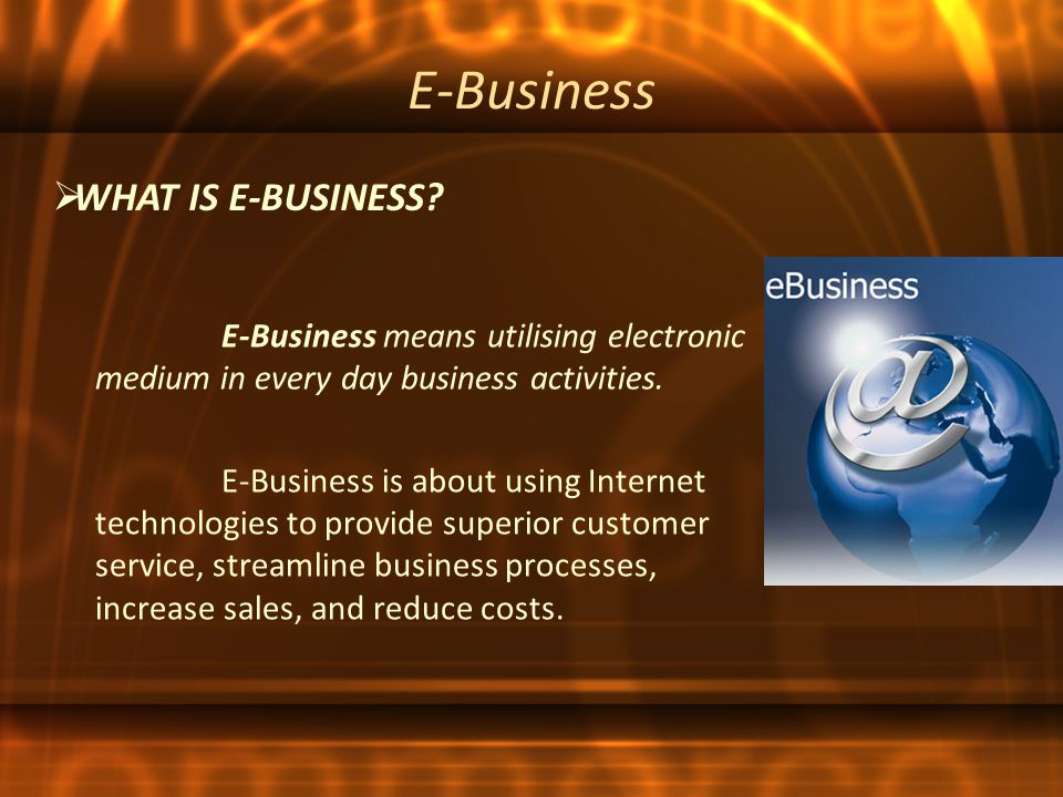 E-Business means utilising electronic medium in every day business activities.