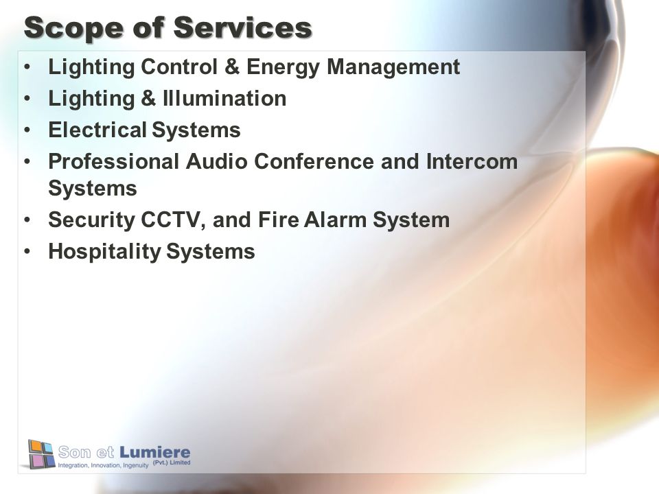Scope of Services Lighting Control & Energy Management Lighting & Illumination Electrical Systems Professional Audio Conference and Intercom Systems Security CCTV, and Fire Alarm System Hospitality Systems