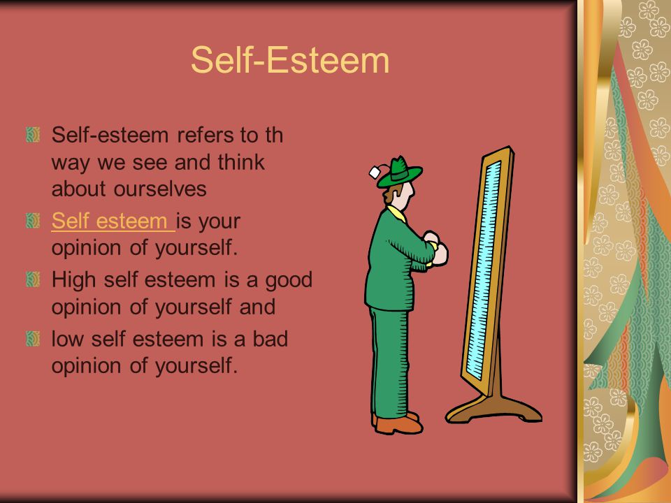 Self-Esteem Self-esteem refers to th way we see and think about ourselves Self esteem Self esteem is your opinion of yourself.