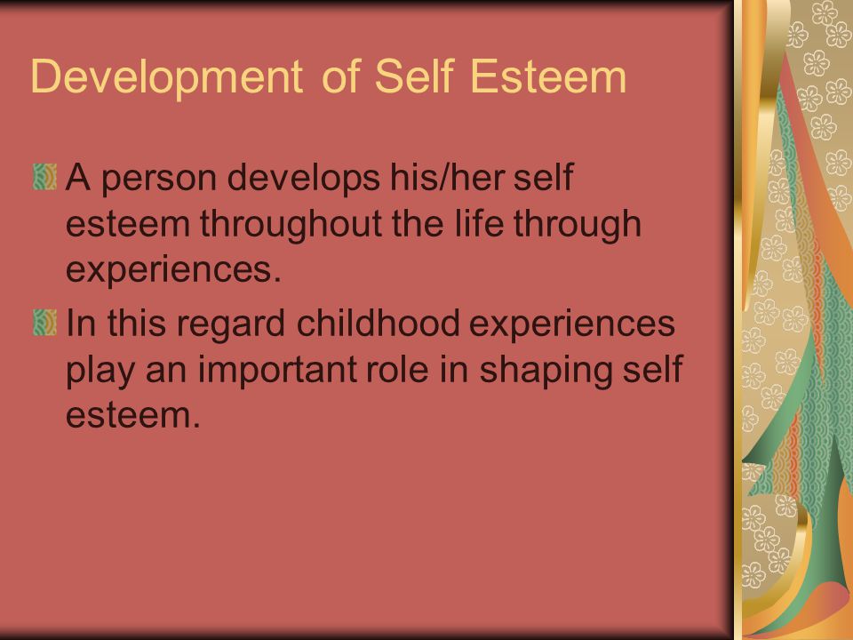 Development of Self Esteem A person develops his/her self esteem throughout the life through experiences.