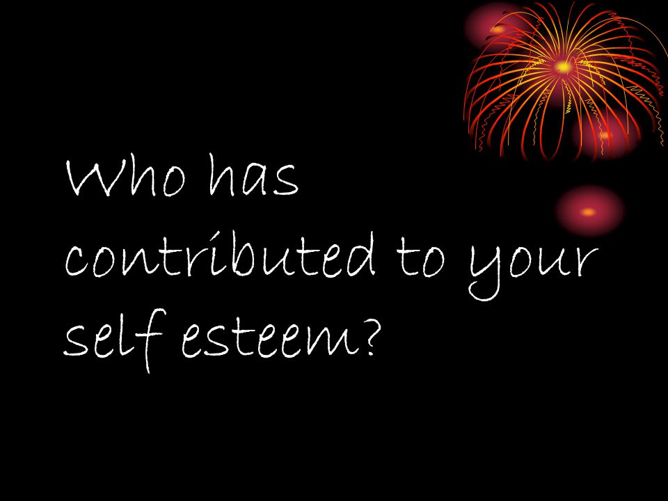 Who has contributed to your self esteem