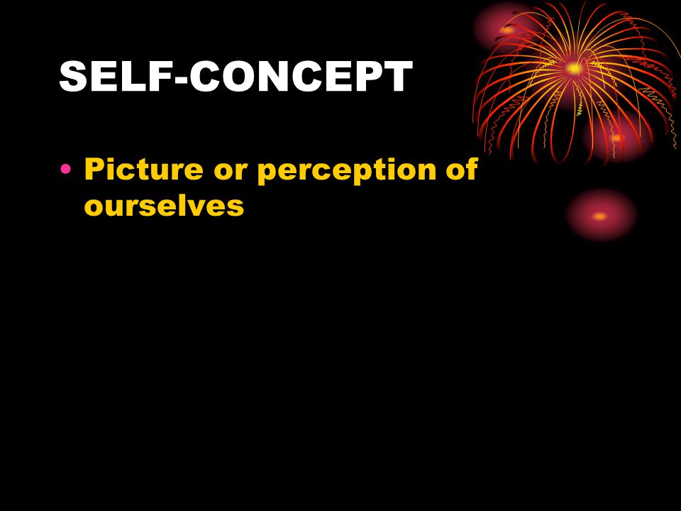 SELF-CONCEPT Picture or perception of ourselves