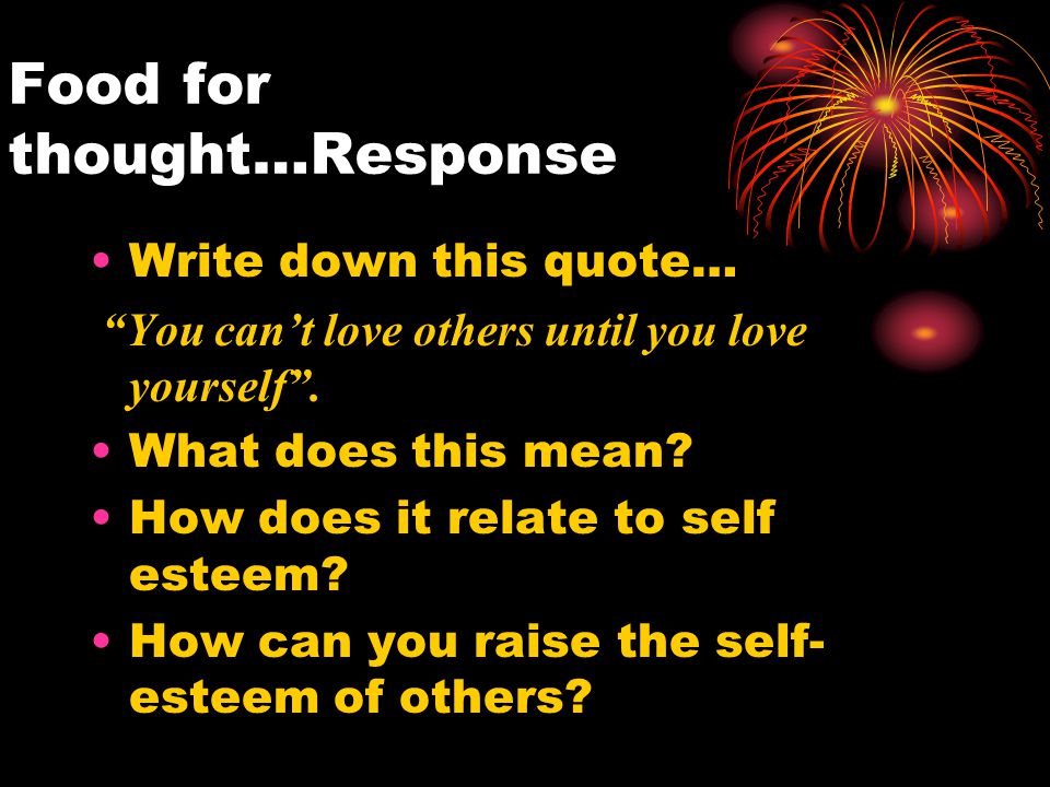 Food for thought…Response Write down this quote… You can’t love others until you love yourself .