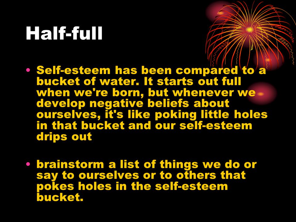 Half-full Self-esteem has been compared to a bucket of water.