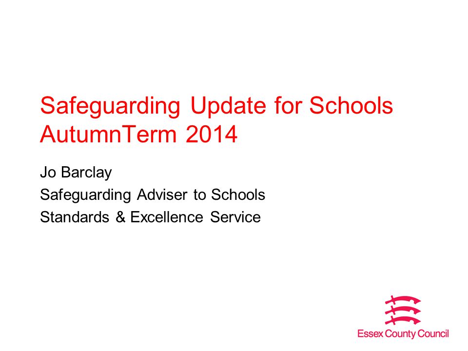 Safeguarding Update for Schools AutumnTerm 2014 Jo Barclay Safeguarding Adviser to Schools Standards & Excellence Service