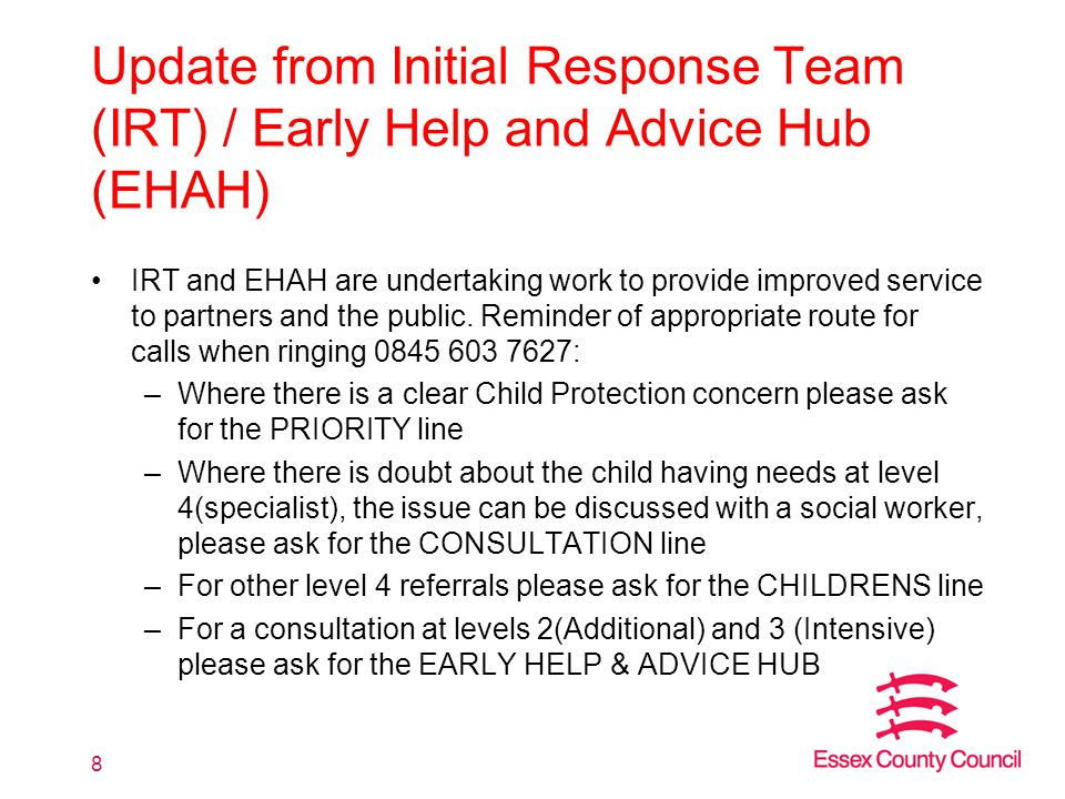 Update from Initial Response Team (IRT) / Early Help and Advice Hub (EHAH) IRT and EHAH are undertaking work to provide improved service to partners and the public.