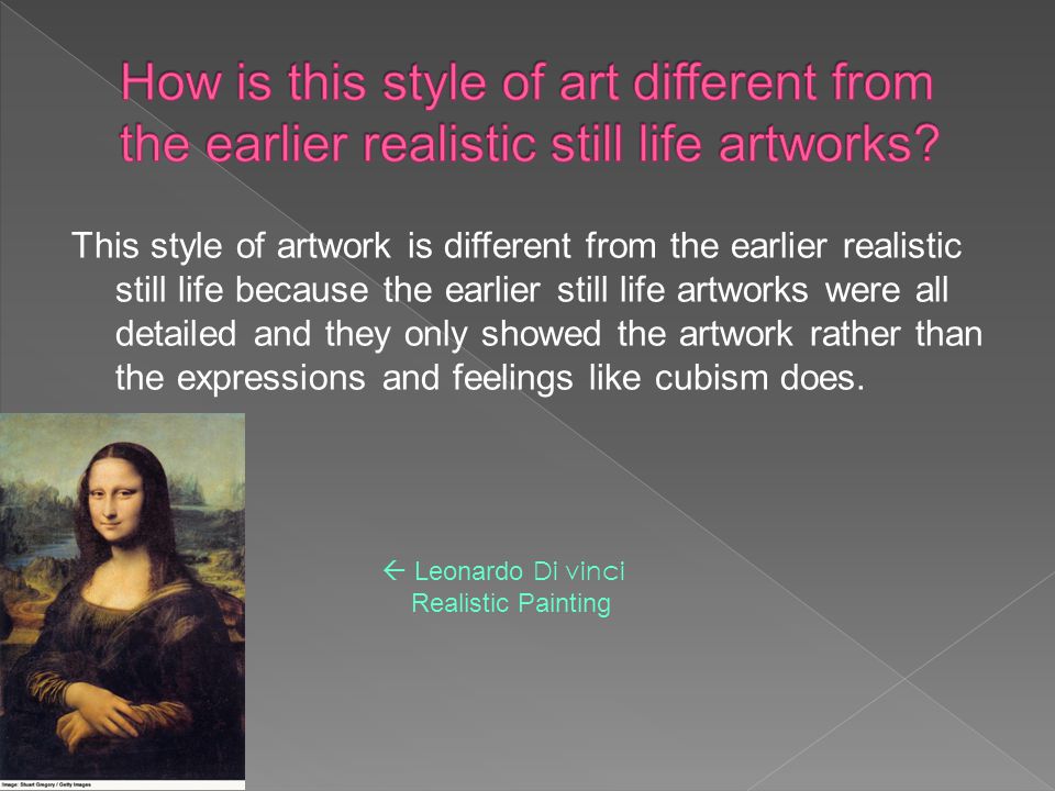 This style of artwork is different from the earlier realistic still life because the earlier still life artworks were all detailed and they only showed the artwork rather than the expressions and feelings like cubism does.