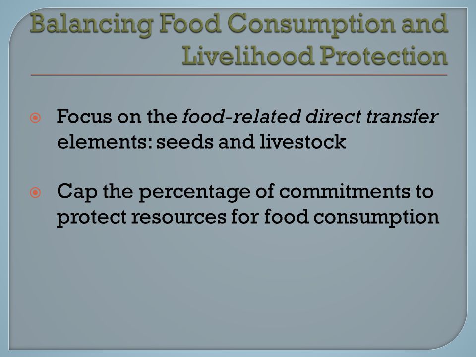  Focus on the food-related direct transfer elements: seeds and livestock  Cap the percentage of commitments to protect resources for food consumption