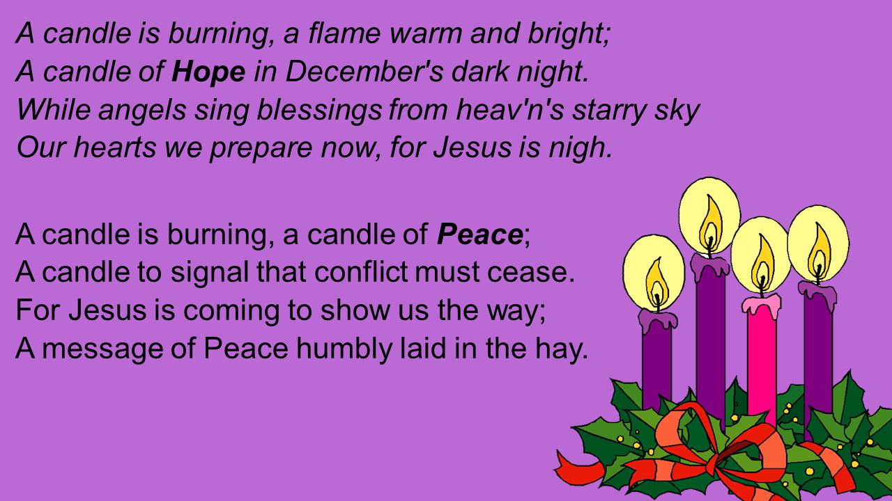 A candle is burning, a flame warm and bright; A candle of Hope in December s dark night.