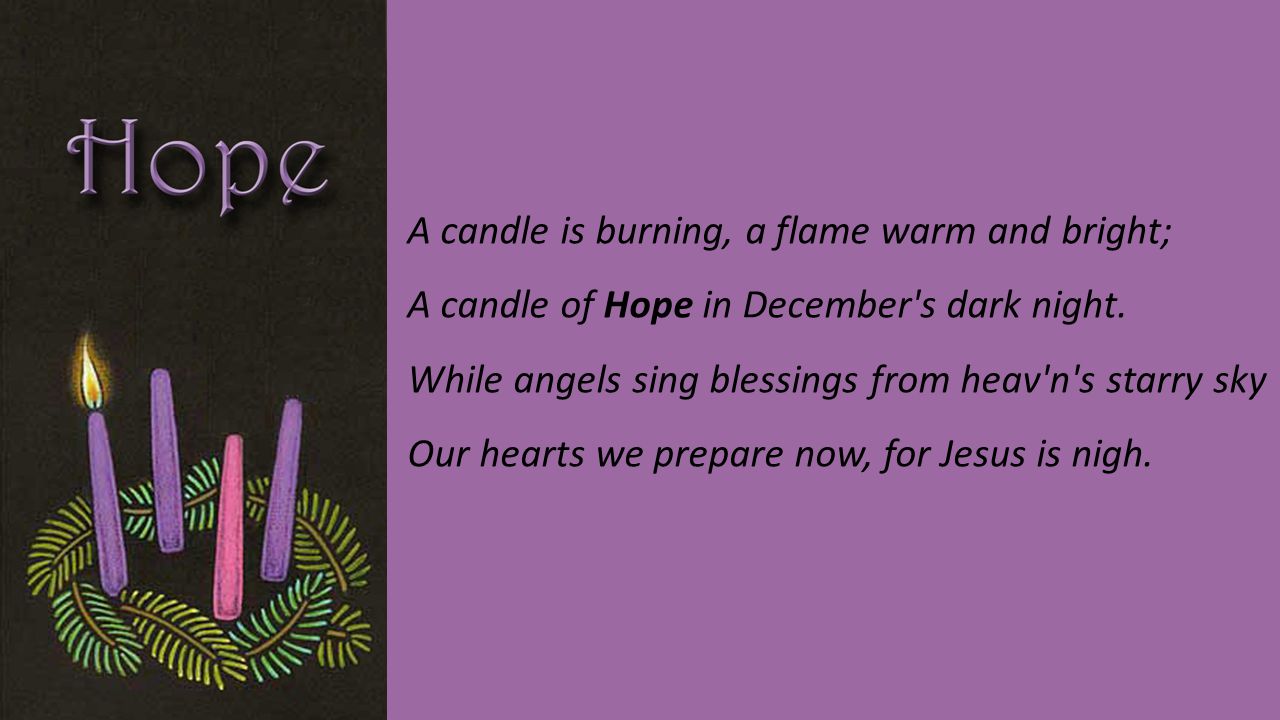 A candle is burning, a flame warm and bright; A candle of Hope in December s dark night.