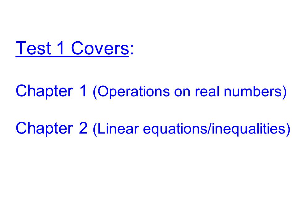 Test 1 Covers: Chapter 1 (Operations on real numbers) Chapter 2 (Linear equations/inequalities)