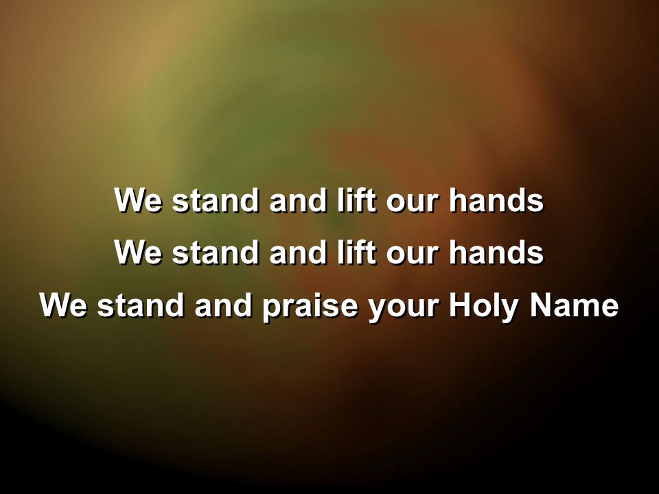 We stand and lift our hands We stand and praise your Holy Name We stand and lift our hands We stand and praise your Holy Name