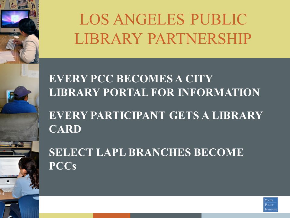 LOS ANGELES PUBLIC LIBRARY PARTNERSHIP EVERY PCC BECOMES A CITY LIBRARY PORTAL FOR INFORMATION EVERY PARTICIPANT GETS A LIBRARY CARD SELECT LAPL BRANCHES BECOME PCCs