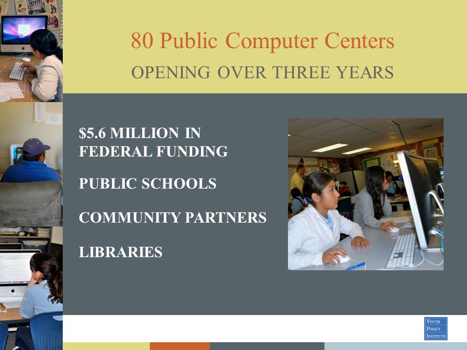 80 Public Computer Centers $5.6 MILLION IN FEDERAL FUNDING PUBLIC SCHOOLS COMMUNITY PARTNERS LIBRARIES OPENING OVER THREE YEARS