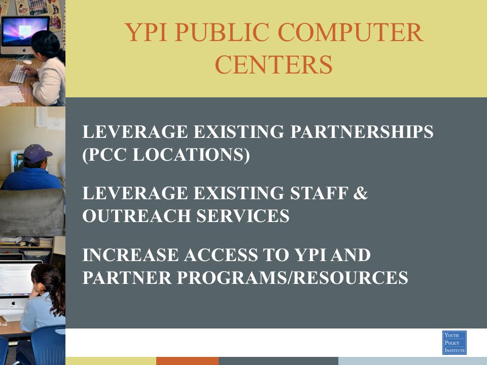 YPI PUBLIC COMPUTER CENTERS LEVERAGE EXISTING PARTNERSHIPS (PCC LOCATIONS) LEVERAGE EXISTING STAFF & OUTREACH SERVICES INCREASE ACCESS TO YPI AND PARTNER PROGRAMS/RESOURCES