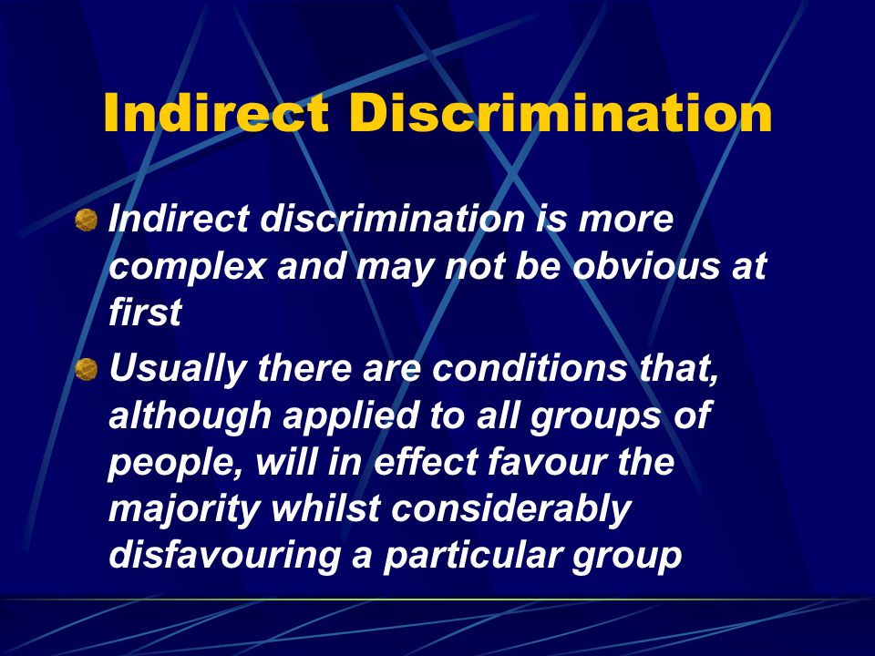 Direct Discrimination Direct discrimination is when someone treats people differently, either more favourably or less favourably, than others in the same or similar circumstances