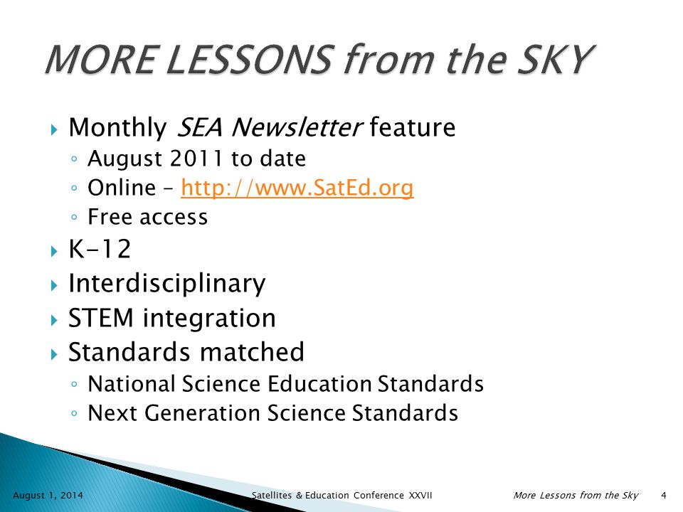  Monthly SEA Newsletter feature ◦ August 2011 to date ◦ Online –   ◦ Free access  K-12  Interdisciplinary  STEM integration  Standards matched ◦ National Science Education Standards ◦ Next Generation Science Standards August 1, 2014 Satellites & Education Conference XXVIIMore Lessons from the Sky 4