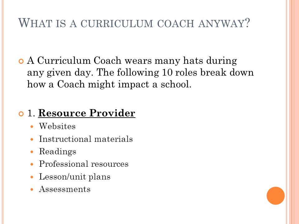 W HAT IS A CURRICULUM COACH ANYWAY . A Curriculum Coach wears many hats during any given day.