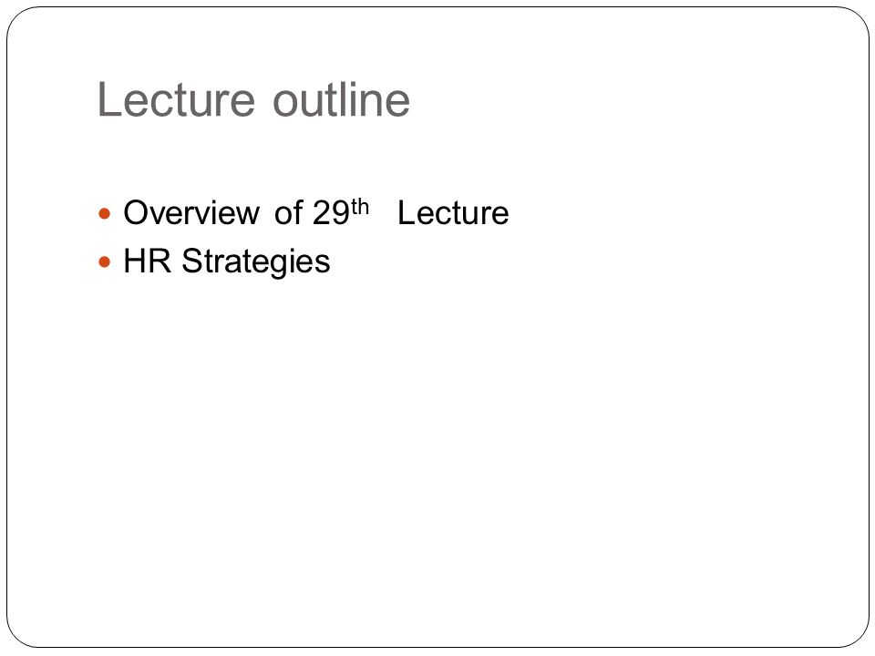 Lecture outline Overview of 29 th Lecture HR Strategies