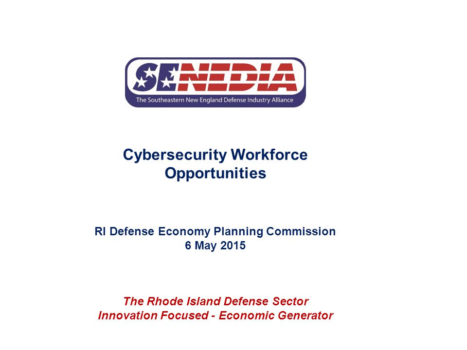 Cybersecurity Workforce Opportunities RI Defense Economy Planning Commission 6 May 2015 The Rhode Island Defense Sector Innovation Focused - Economic Generator