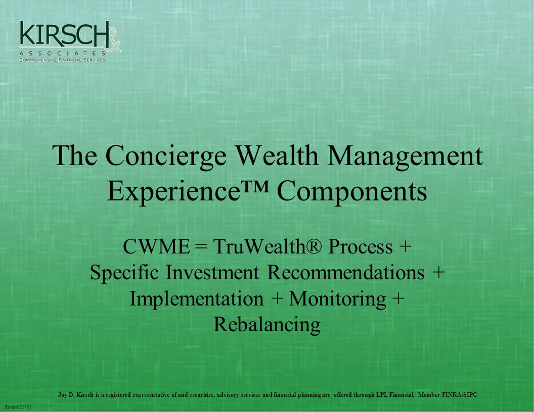 Revised 2/27/03 The Concierge Wealth Management Experience™ Components CWME = TruWealth® Process + Specific Investment Recommendations + Implementation + Monitoring + Rebalancing Joy D.