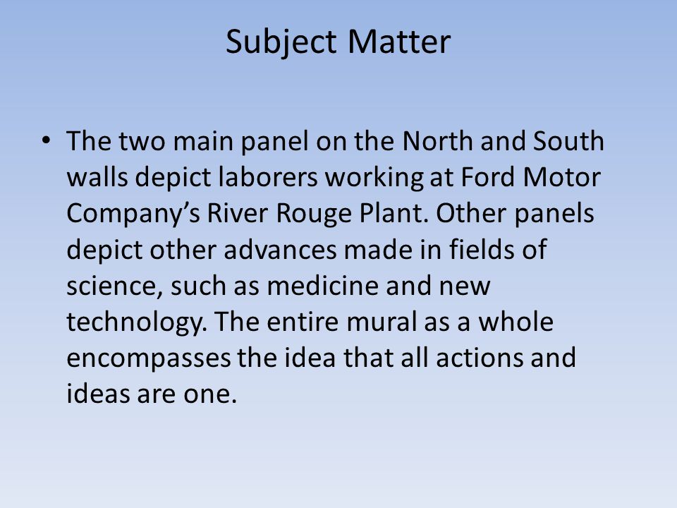 Subject Matter The two main panel on the North and South walls depict laborers working at Ford Motor Company’s River Rouge Plant.