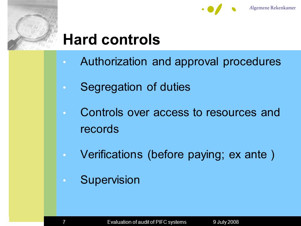 9 July 2008Evaluation of audit of PIFC systems7 Hard controls Authorization and approval procedures Segregation of duties Controls over access to resources and records Verifications (before paying; ex ante ) Supervision
