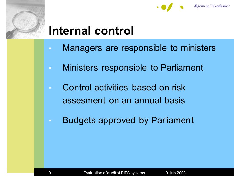 9 July 2008Evaluation of audit of PIFC systems9 Internal control Managers are responsible to ministers Ministers responsible to Parliament Control activities based on risk assesment on an annual basis Budgets approved by Parliament