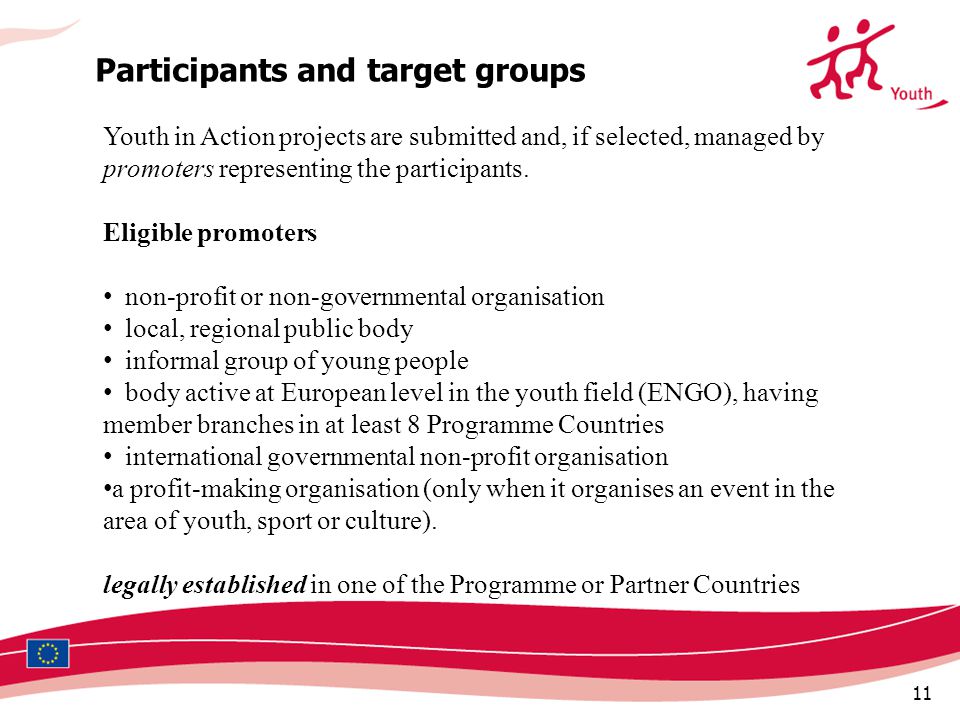 11 Participants and target groups Youth in Action projects are submitted and, if selected, managed by promoters representing the participants.