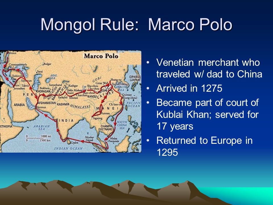 Mongol Rule: Marco Polo Venetian merchant who traveled w/ dad to China Arrived in 1275 Became part of court of Kublai Khan; served for 17 years Returned to Europe in 1295