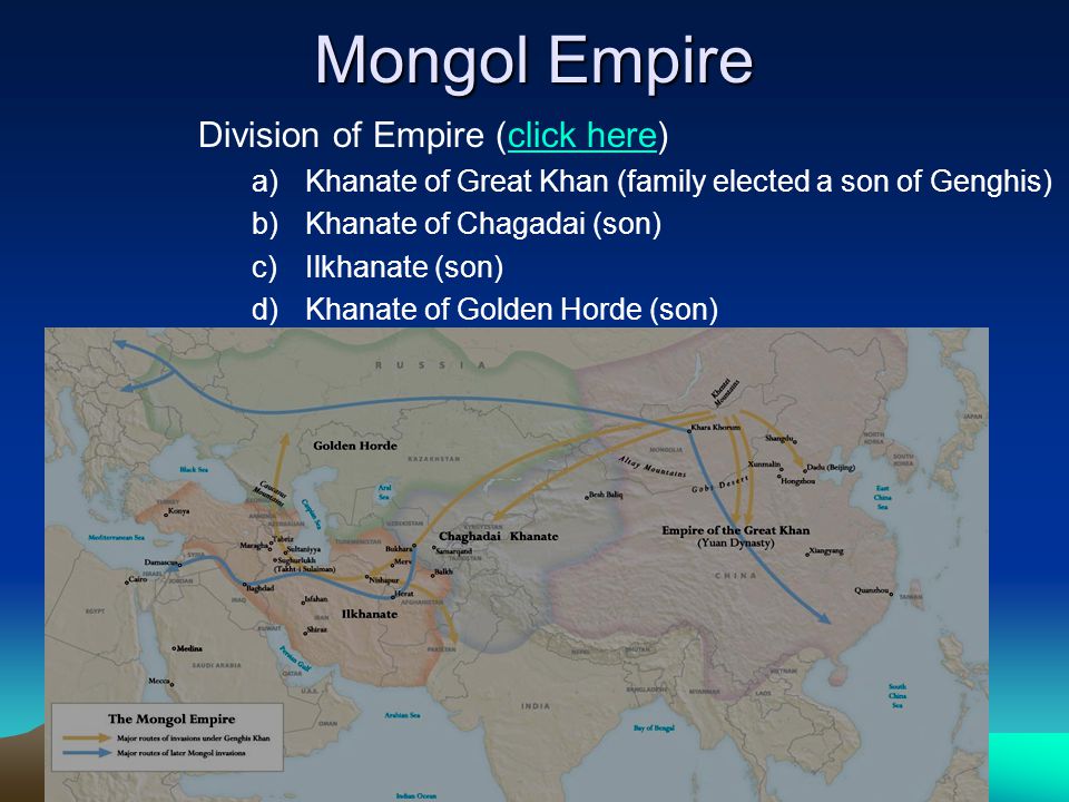 Mongol Empire Division of Empire (click here)click here a)Khanate of Great Khan (family elected a son of Genghis) b)Khanate of Chagadai (son) c)Ilkhanate (son) d)Khanate of Golden Horde (son)
