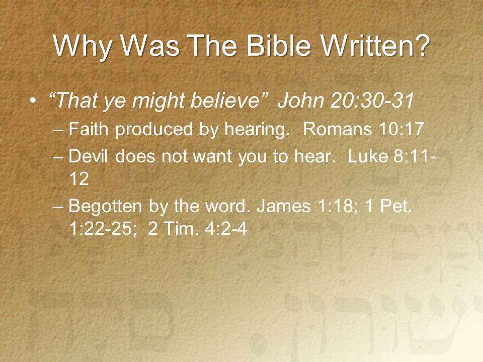 Why Was The Bible Written. That ye might believe John 20:30-31 –Faith produced by hearing.