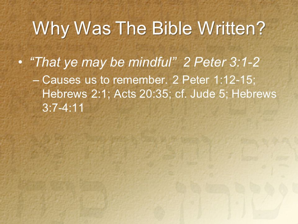 Why Was The Bible Written. That ye may be mindful 2 Peter 3:1-2 –Causes us to remember.