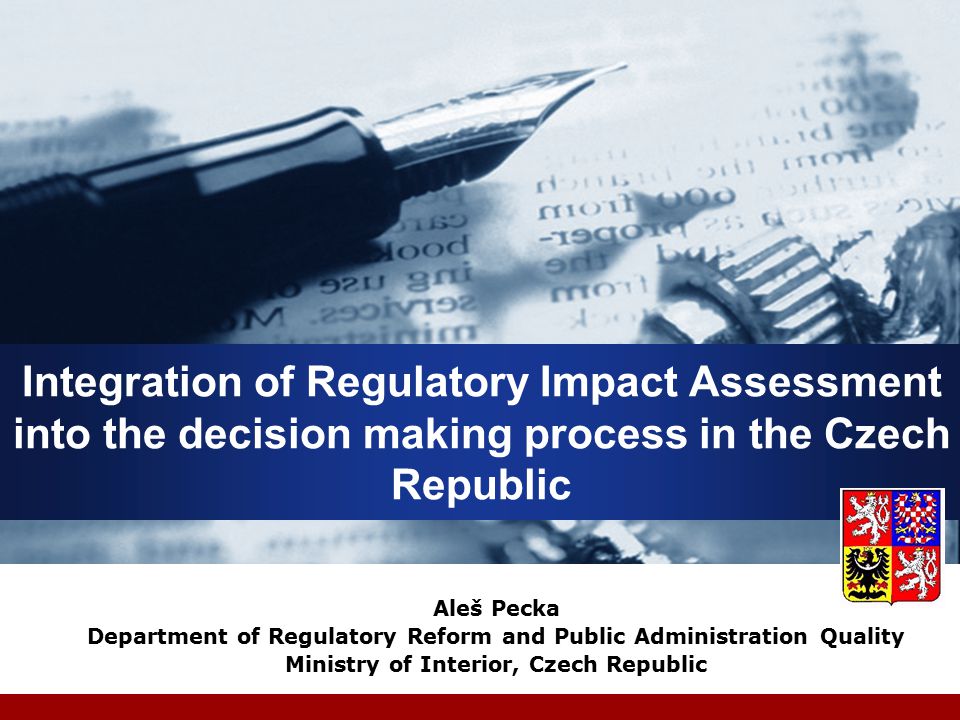 Integration of Regulatory Impact Assessment into the decision making process in the Czech Republic Aleš Pecka Department of Regulatory Reform and Public Administration Quality Ministry of Interior, Czech Republic