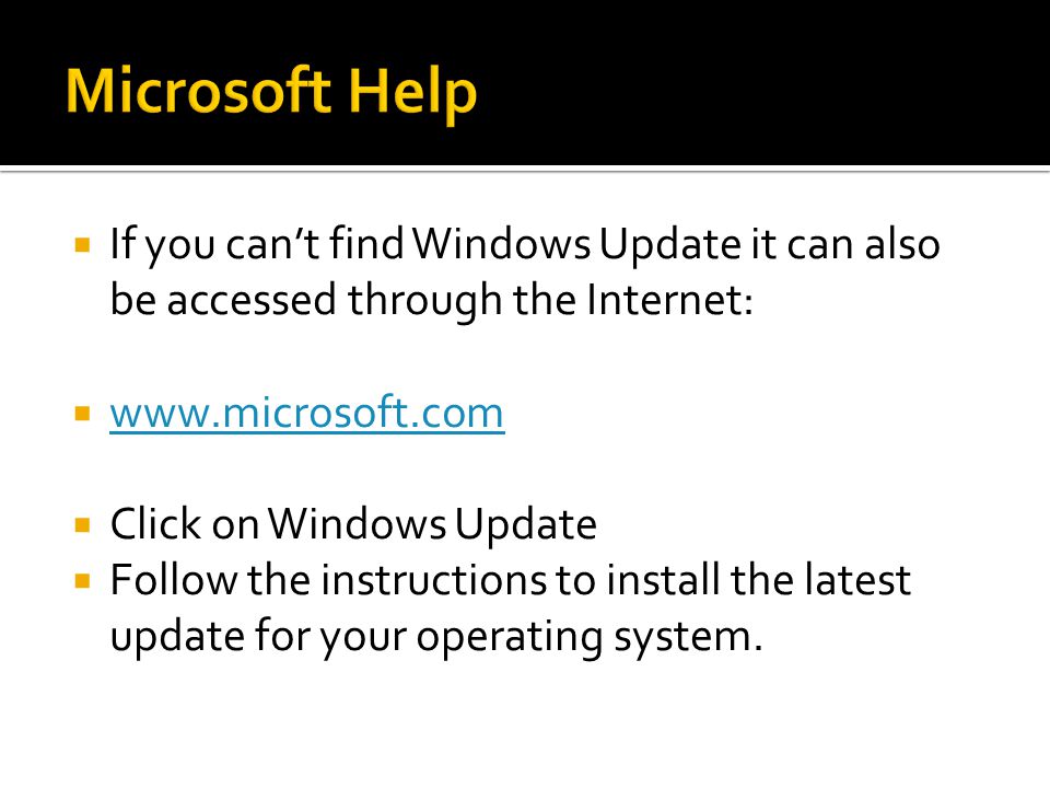  If you can’t find Windows Update it can also be accessed through the Internet:       Click on Windows Update  Follow the instructions to install the latest update for your operating system.