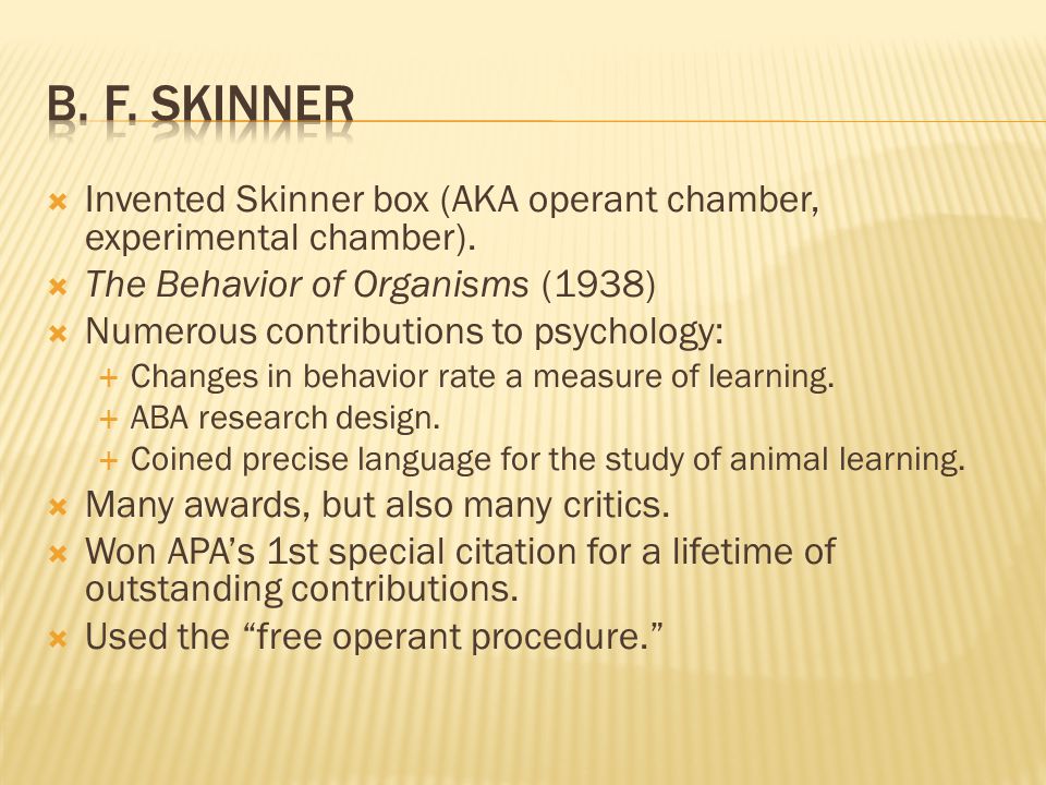  Invented Skinner box (AKA operant chamber, experimental chamber).
