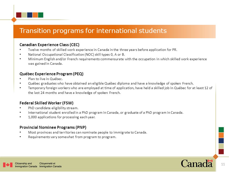11 Transition programs for international students Canadian Experience Class (CEC) Twelve months of skilled work experience in Canada in the three years before application for PR.