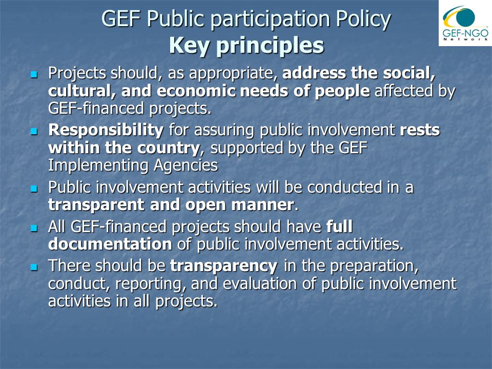 GEF Public participation Policy Key principles Projects should, as appropriate, address the social, cultural, and economic needs of people affected by GEF-financed projects.