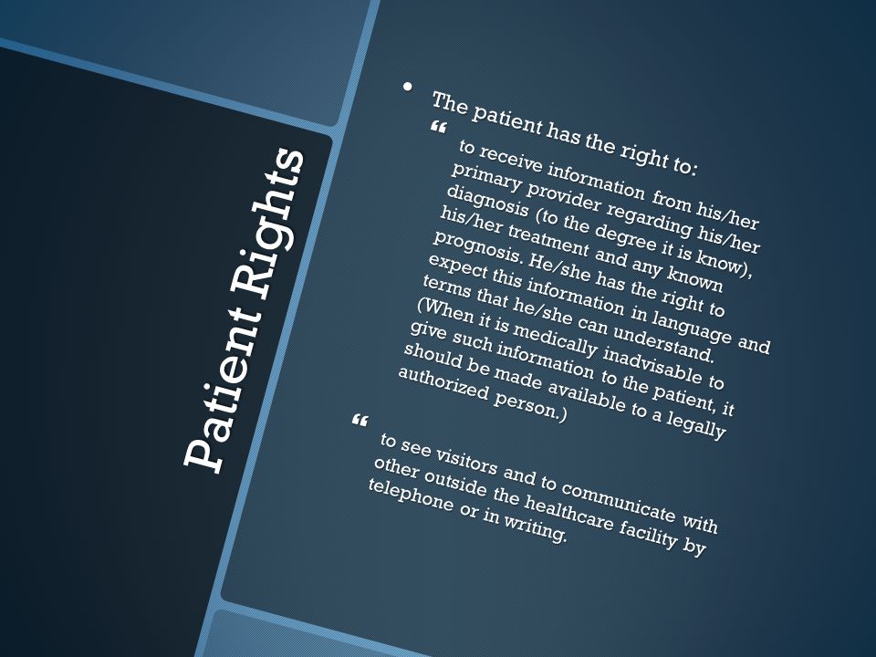 Patient Rights The patient has the right to: The patient has the right to:  to receive information from his/her primary provider regarding his/her diagnosis (to the degree it is know), his/her treatment and any known prognosis.