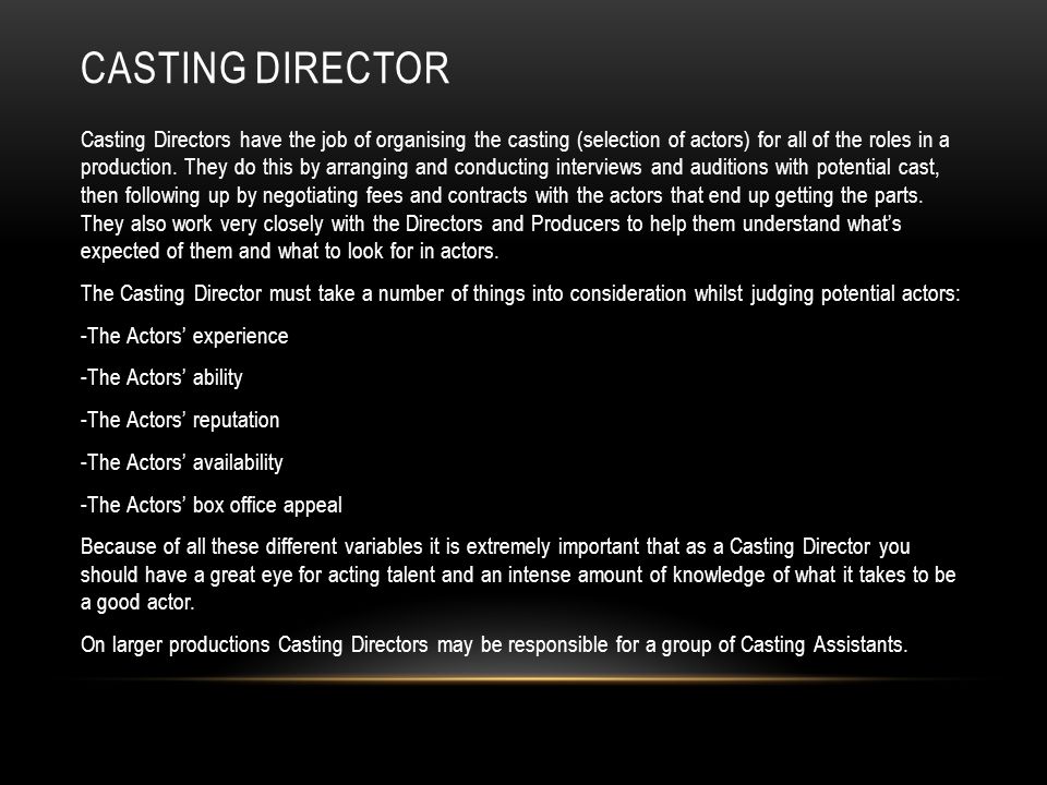 CASTING DIRECTOR Casting Directors have the job of organising the casting (selection of actors) for all of the roles in a production.