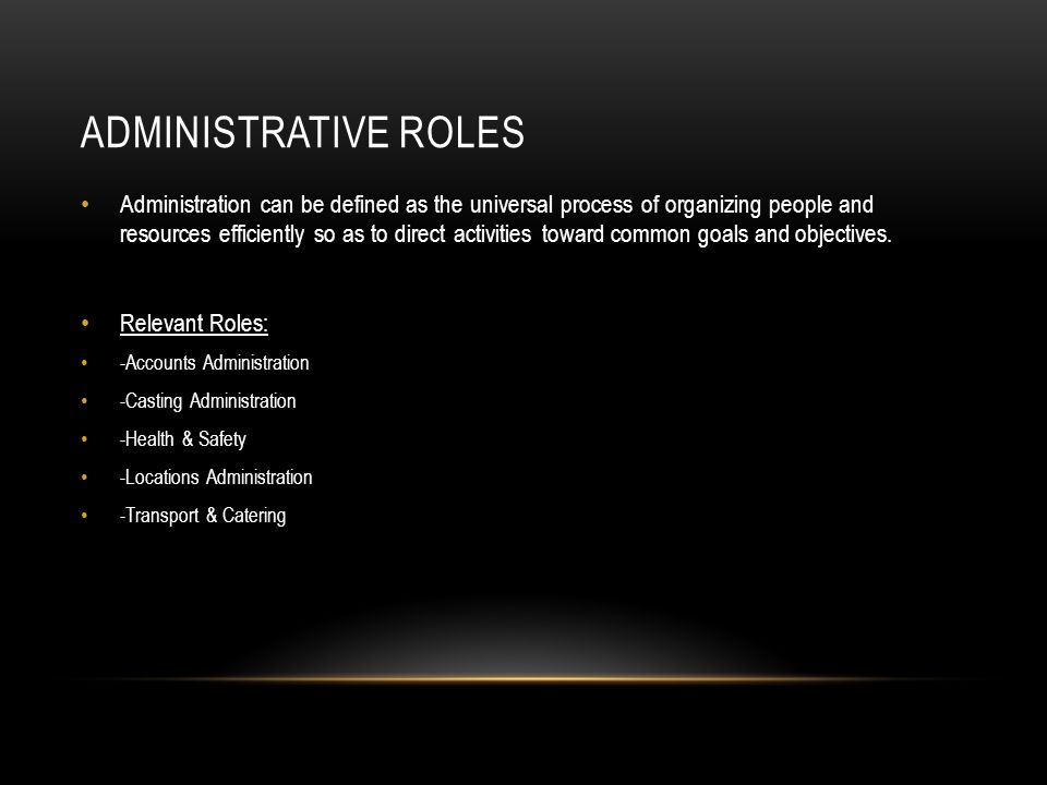 ADMINISTRATIVE ROLES Administration can be defined as the universal process of organizing people and resources efficiently so as to direct activities toward common goals and objectives.