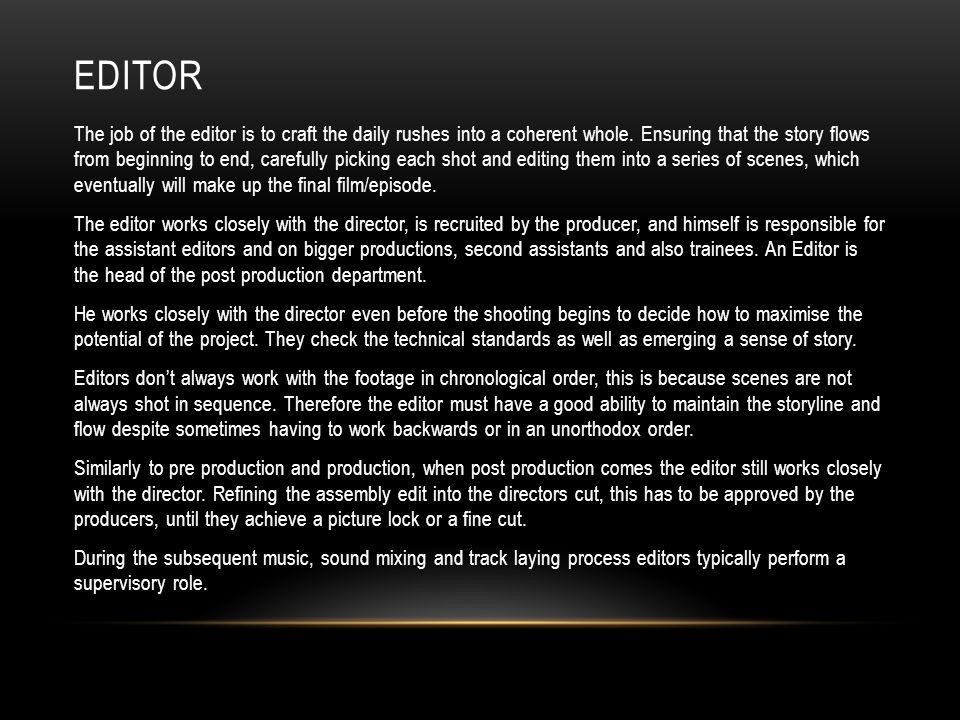 EDITOR The job of the editor is to craft the daily rushes into a coherent whole.